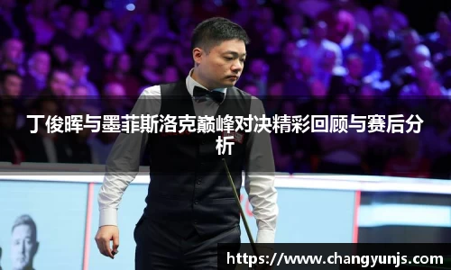 丁俊晖与墨菲斯洛克巅峰对决精彩回顾与赛后分析
